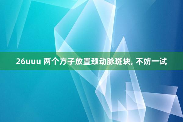 26uuu 两个方子放置颈动脉斑块， 不妨一试