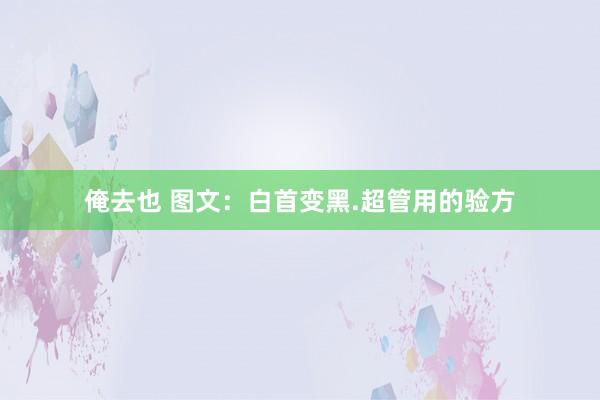 俺去也 图文：白首变黑.超管用的验方