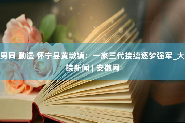 男同 動漫 怀宁县黄墩镇：一家三代接续逐梦强军_大皖新闻 | 安徽网