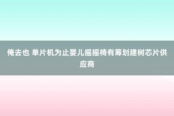 俺去也 单片机为止婴儿摇摇椅有筹划建树芯片供应商