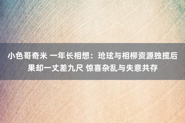 小色哥奇米 一年长相想：玱玹与相柳资源独揽后果却一丈差九尺 惊喜杂乱与失意共存