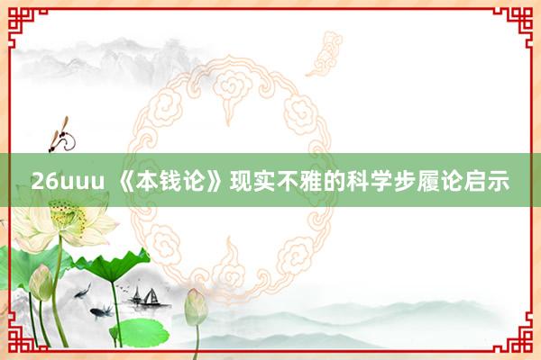 26uuu 《本钱论》现实不雅的科学步履论启示