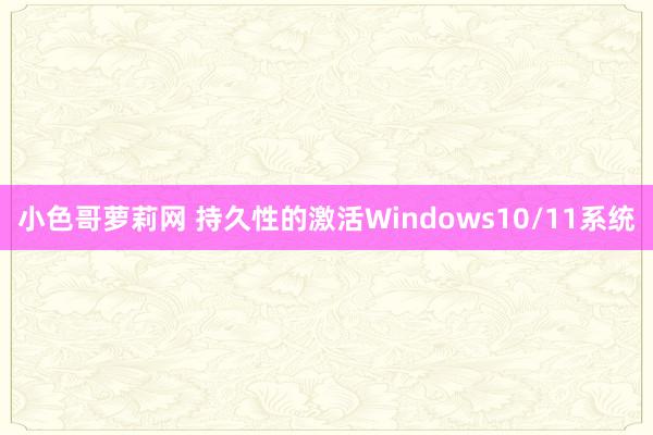 小色哥萝莉网 持久性的激活Windows10/11系统