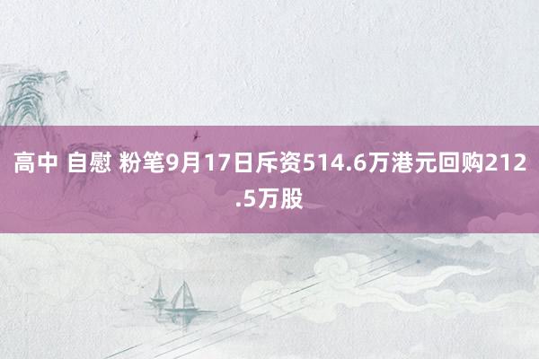 高中 自慰 粉笔9月17日斥资514.6万港元回购212.5万股