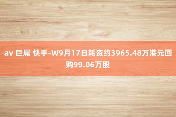 av 巨屌 快手-W9月17日耗资约3965.48万港元回购99.06万股