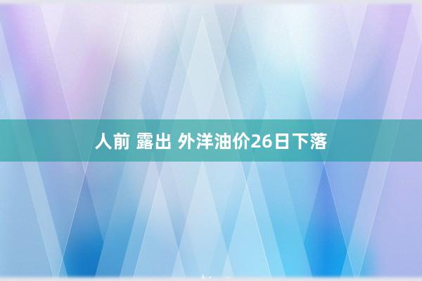 人前 露出 外洋油价26日下落