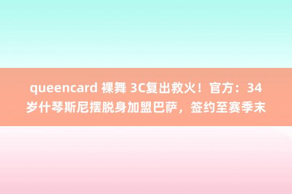 queencard 裸舞 3C复出救火！官方：34岁什琴斯尼摆脱身加盟巴萨，签约至赛季末