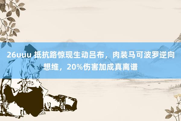 26uuu 抵抗路惊现生动吕布，肉装马可波罗逆向想维，20%伤害加成真离谱