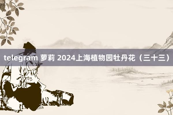 telegram 萝莉 2024上海植物园牡丹花（三十三）