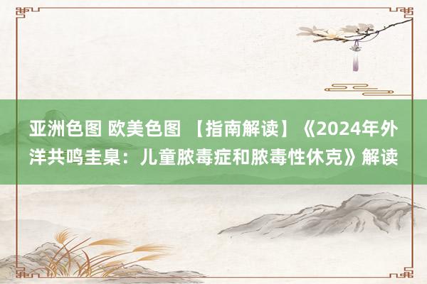 亚洲色图 欧美色图 【指南解读】《2024年外洋共鸣圭臬：儿童脓毒症和脓毒性休克》解读