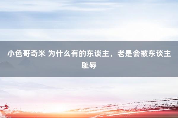 小色哥奇米 为什么有的东谈主，老是会被东谈主耻辱