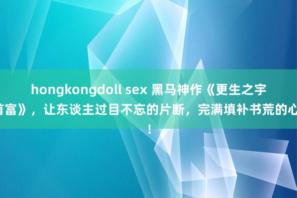 hongkongdoll sex 黑马神作《更生之宇宙首富》，让东谈主过目不忘的片断，完满填补书荒的心塞！