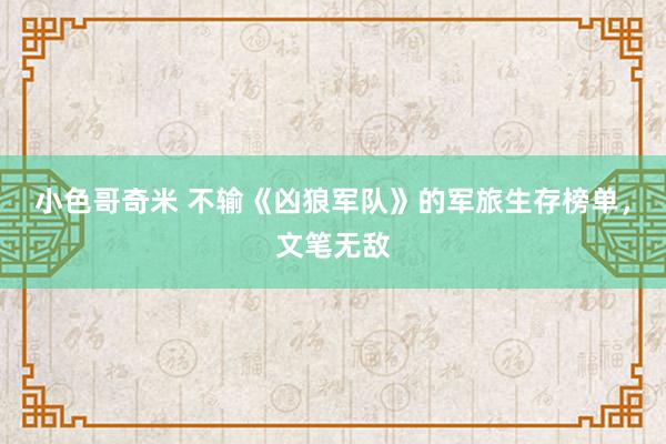 小色哥奇米 不输《凶狼军队》的军旅生存榜单，文笔无敌