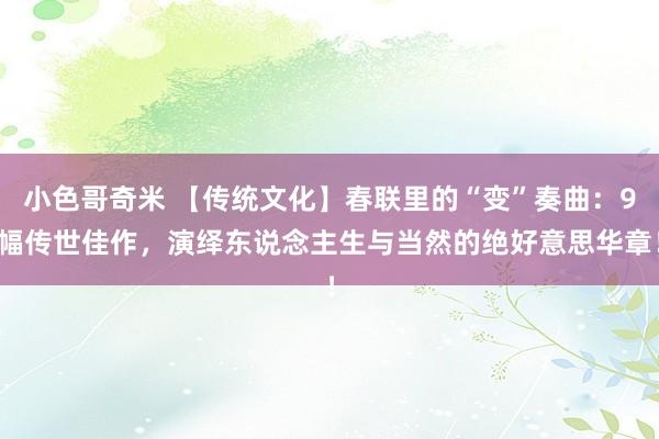 小色哥奇米 【传统文化】春联里的“变”奏曲：9幅传世佳作，演绎东说念主生与当然的绝好意思华章！