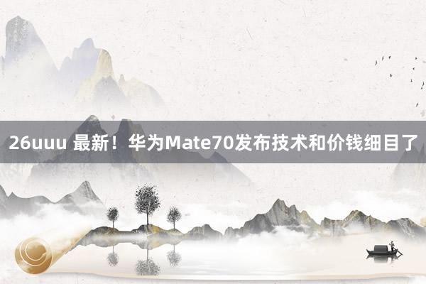 26uuu 最新！华为Mate70发布技术和价钱细目了