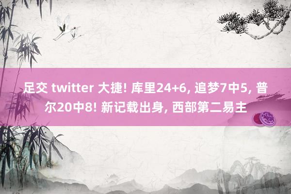 足交 twitter 大捷! 库里24+6， 追梦7中5， 普尔20中8! 新记载出身， 西部第二易主