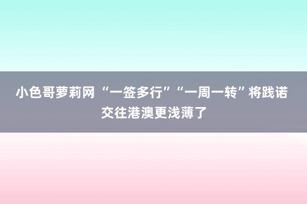 小色哥萝莉网 “一签多行”“一周一转”将践诺 交往港澳更浅薄了