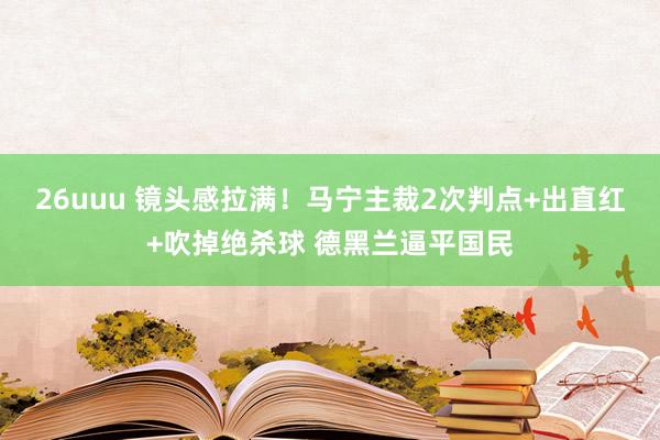 26uuu 镜头感拉满！马宁主裁2次判点+出直红+吹掉绝杀球 德黑兰逼平国民