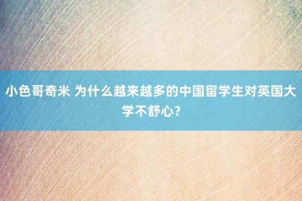 小色哥奇米 为什么越来越多的中国留学生对英国大学不舒心？