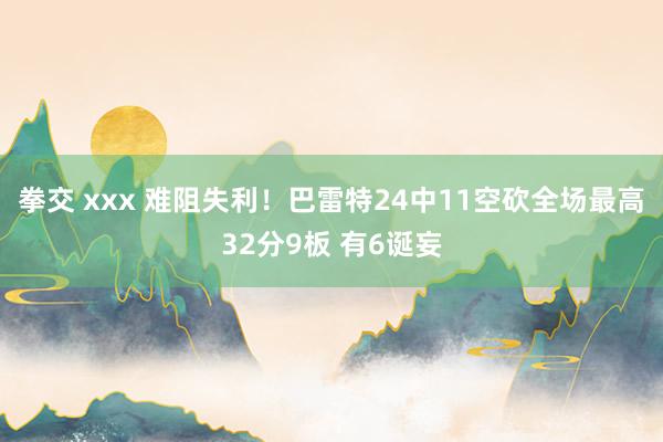 拳交 xxx 难阻失利！巴雷特24中11空砍全场最高32分9板 有6诞妄