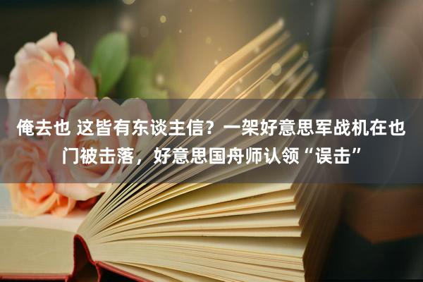 俺去也 这皆有东谈主信？一架好意思军战机在也门被击落，好意思国舟师认领“误击”