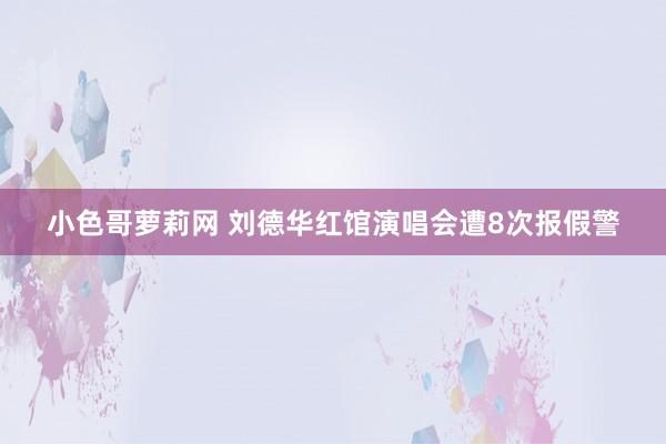 小色哥萝莉网 刘德华红馆演唱会遭8次报假警