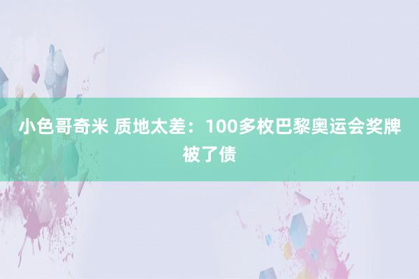 小色哥奇米 质地太差：100多枚巴黎奥运会奖牌被了债